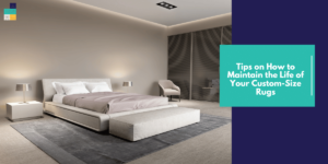 Tips on How to Maintain the Life of Your Custom-Size Rugs