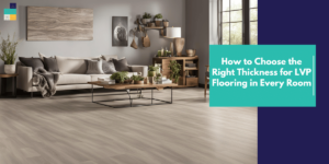 Right Thickness for LVP Flooring in Every Room