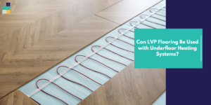 Can LVP Flooring Be Used with Underfloor Heating Systems
