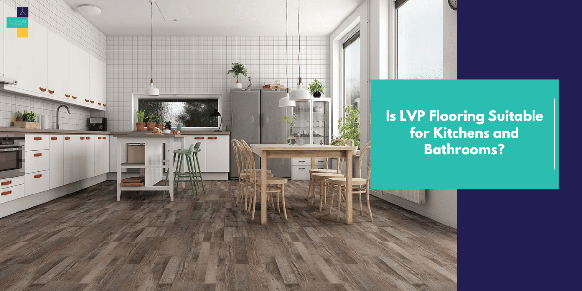 Is LVP Flooring Suitable for Kitchens and Bathrooms